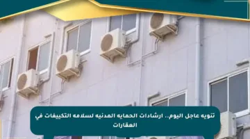 تنويه عاجل اليوم.. إرشادات الحماية المدنية لسلامة التكييفات في العقارات